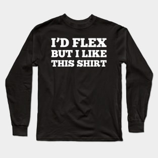 I'D FLEX BUT I LIKE THIS SHIRT Long Sleeve T-Shirt